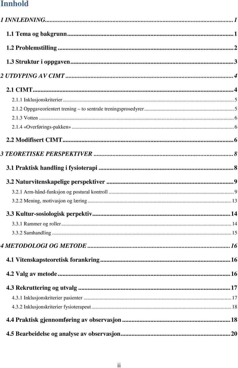 .. 9 3.2.2 Mening, motivasjon og læring... 13 3.3 Kultur-sosiologisk perpektiv... 14 3.3.1 Rammer og roller... 14 3.3.2 Samhandling... 15 4 METODOLOGI OG METODE... 16 4.