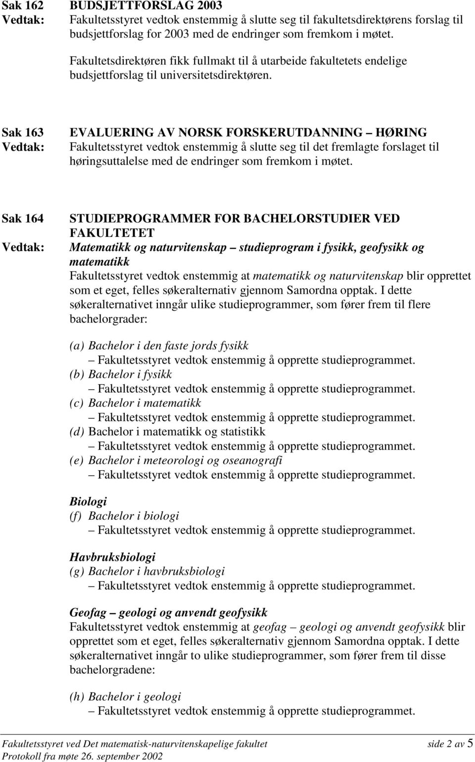 Sak 163 Vedtak: EVALUERING AV NORSK FORSKERUTDANNING HØRING Fakultetsstyret vedtok enstemmig å slutte seg til det fremlagte forslaget til høringsuttalelse med de endringer som fremkom i møtet.