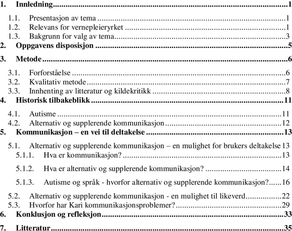 .. 13 5.1. Alternativ og supplerende kommunikasjon en mulighet for brukers deltakelse 13 5.1.1. Hva er kommunikasjon?... 13 5.1.2. Hva er alternativ og supplerende kommunikasjon?... 14 5.1.3. Autisme og språk - hvorfor alternativ og supplerende kommunikasjon?