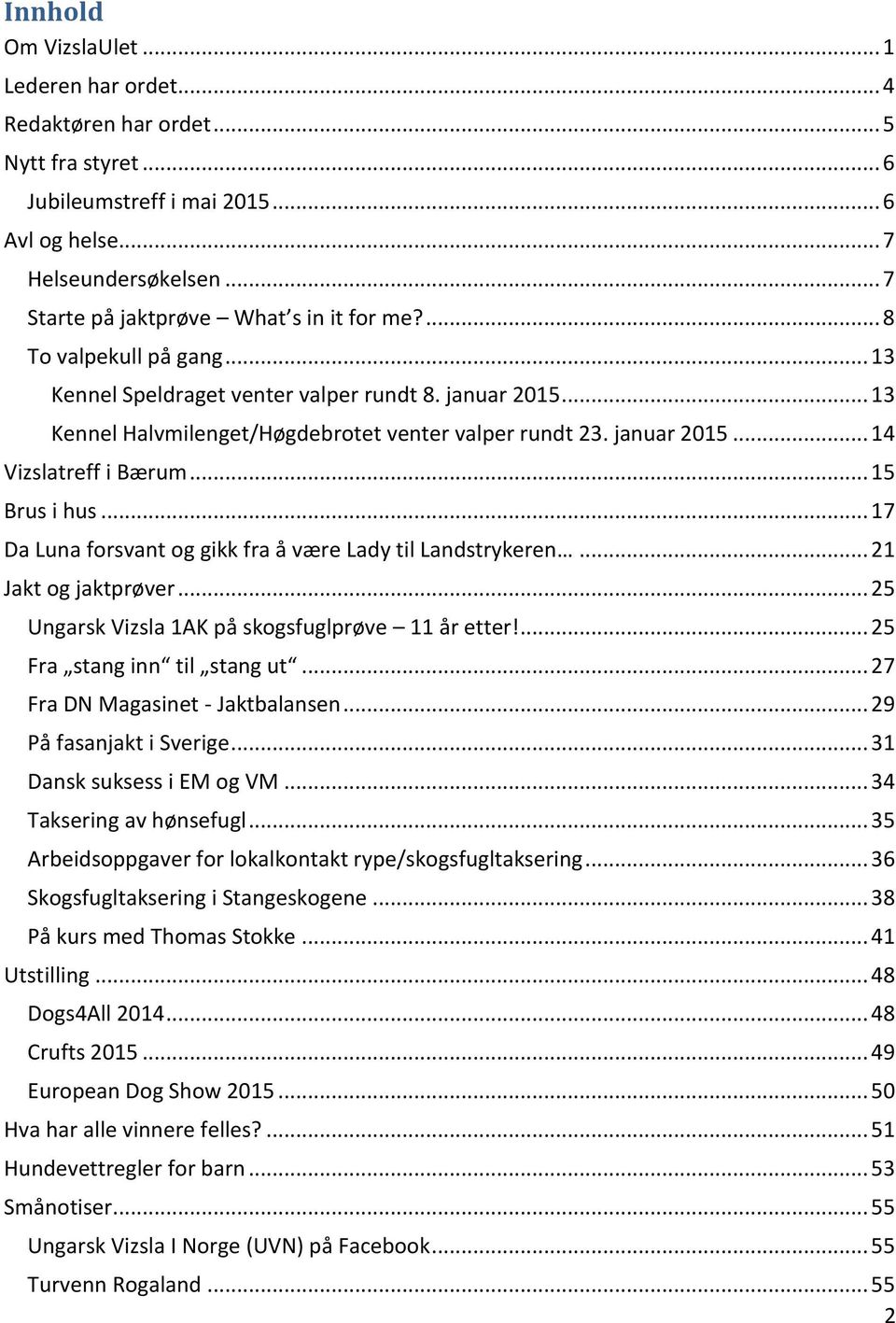 januar 2015... 14 Vizslatreff i Bærum... 15 Brus i hus... 17 Da Luna forsvant og gikk fra å være Lady til Landstrykeren... 21 Jakt og jaktprøver... 25 Ungarsk Vizsla 1AK på skogsfuglprøve 11 år etter!