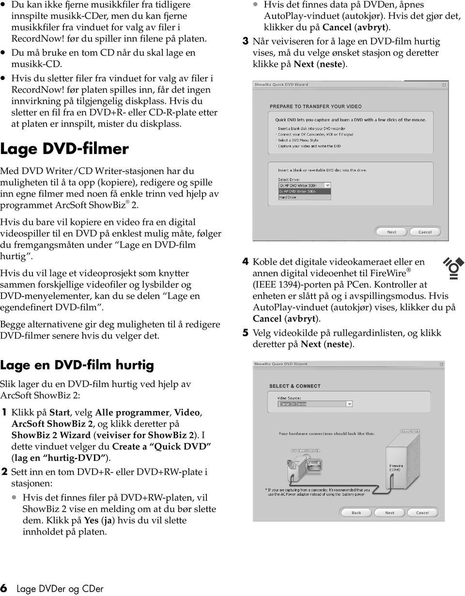 Hvis du sletter en fil fra en DVD+R- eller CD-R-plate etter at platen er innspilt, mister du diskplass. Hvis det finnes data på DVDen, åpnes AutoPlay-vinduet (autokjør).