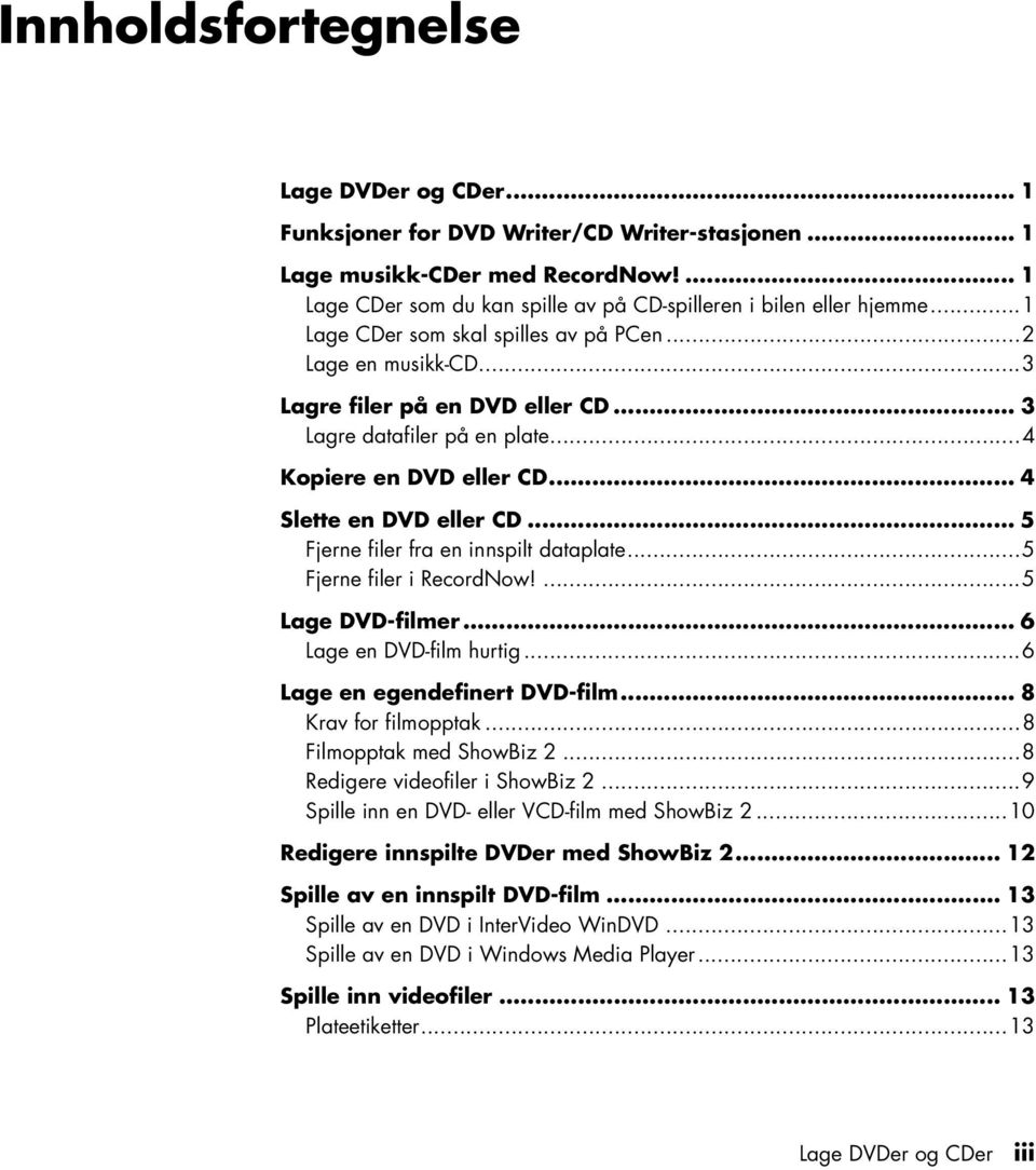 .. 5 Fjerne filer fra en innspilt dataplate...5 Fjerne filer i RecordNow!...5 Lage DVD-filmer... 6 Lage en DVD-film hurtig...6 Lage en egendefinert DVD-film... 8 Krav for filmopptak.