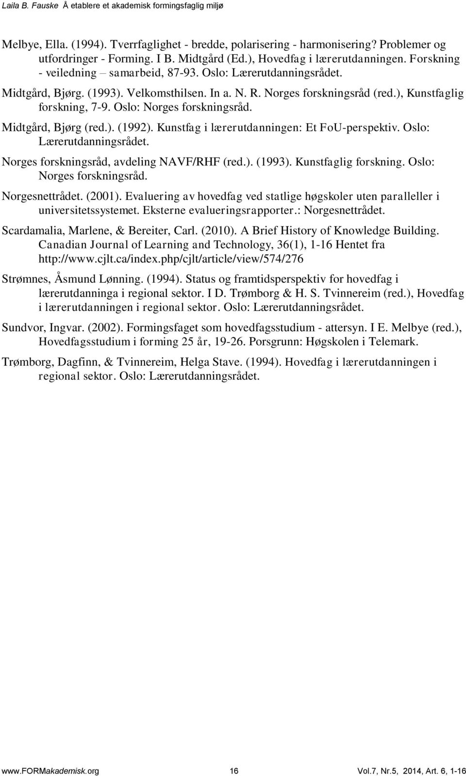 Oslo: Norges forskningsråd. Midtgård, Bjørg (red.). (1992). Kunstfag i lærerutdanningen: Et FoU-perspektiv. Oslo: Lærerutdanningsrådet. Norges forskningsråd, avdeling NAVF/RHF (red.). (1993).