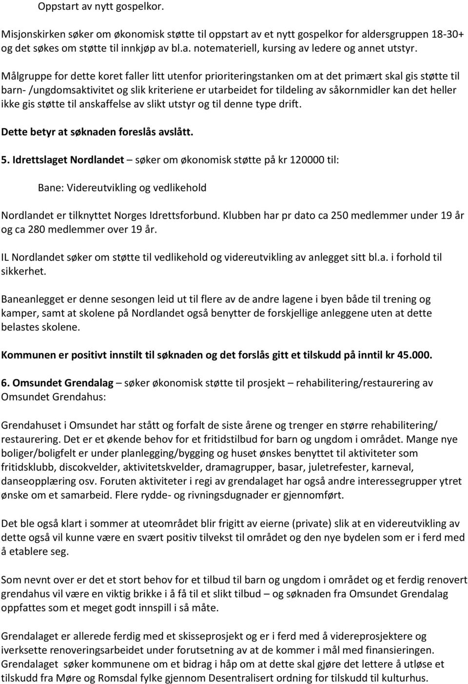 heller ikke gis støtte til anskaffelse av slikt utstyr og til denne type drift. Dette betyr at søknaden foreslås avslått. 5.