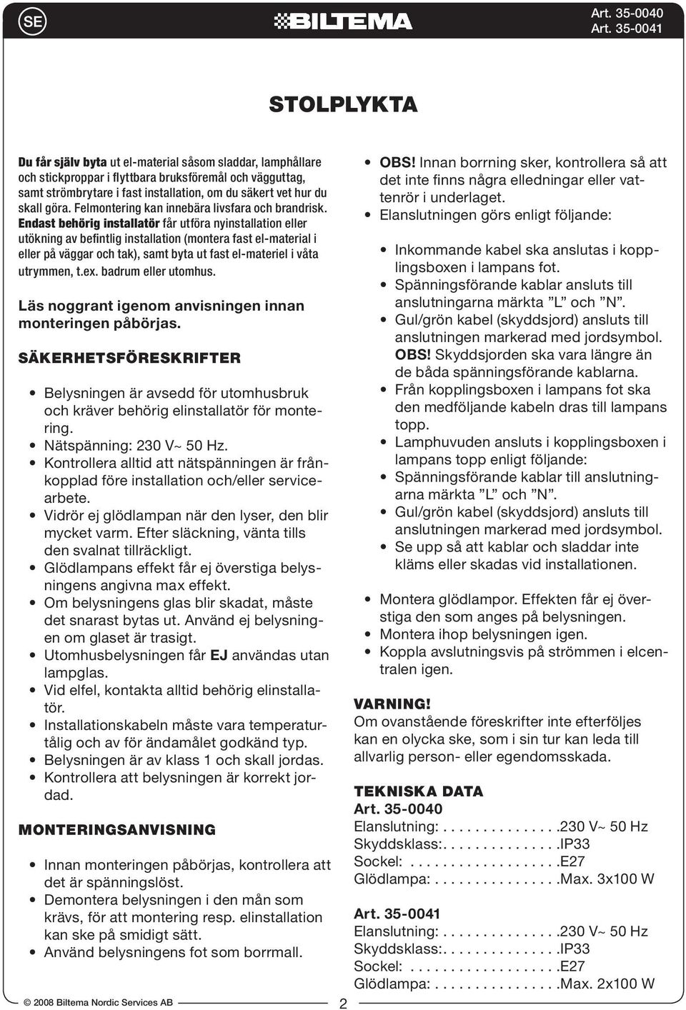 Endast behörig installatör får utföra nyinstallation eller utökning av befintlig installation (montera fast el-material i eller på väggar och tak), samt byta ut fast el-materiel i våta utrymmen, t.ex.