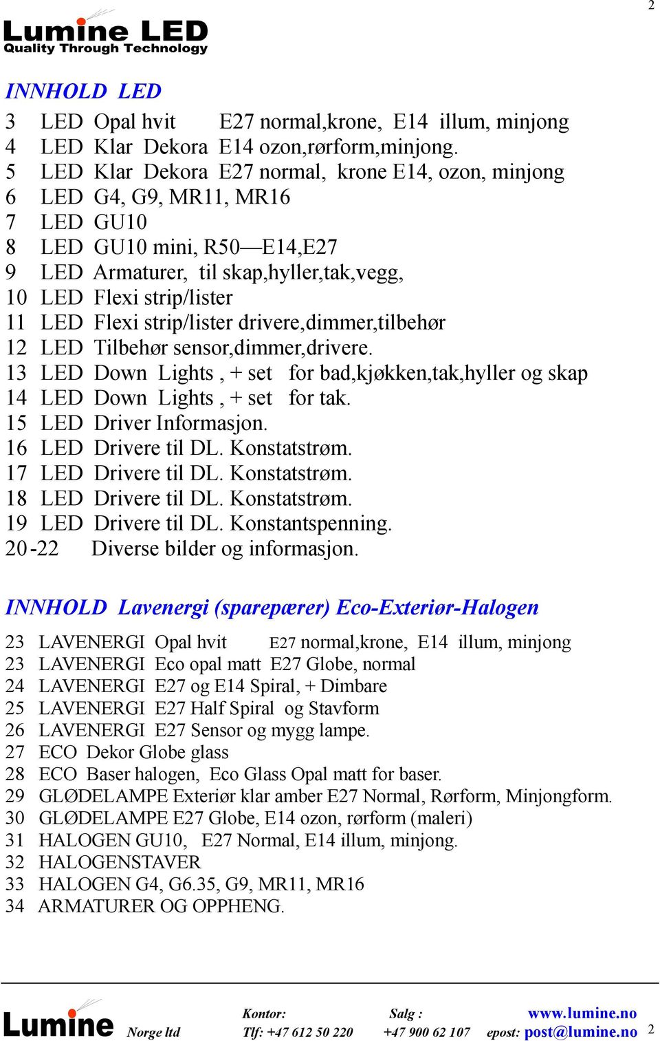 Flexi strip/lister drivere,dier,tilbehør 12 LED Tilbehør sensor,dier,drivere. 13 LED Down Lights, + set for bad,kjøkken,tak,hyller og skap 14 LED Down Lights, + set for tak. 15 LED Driver Informasjon.