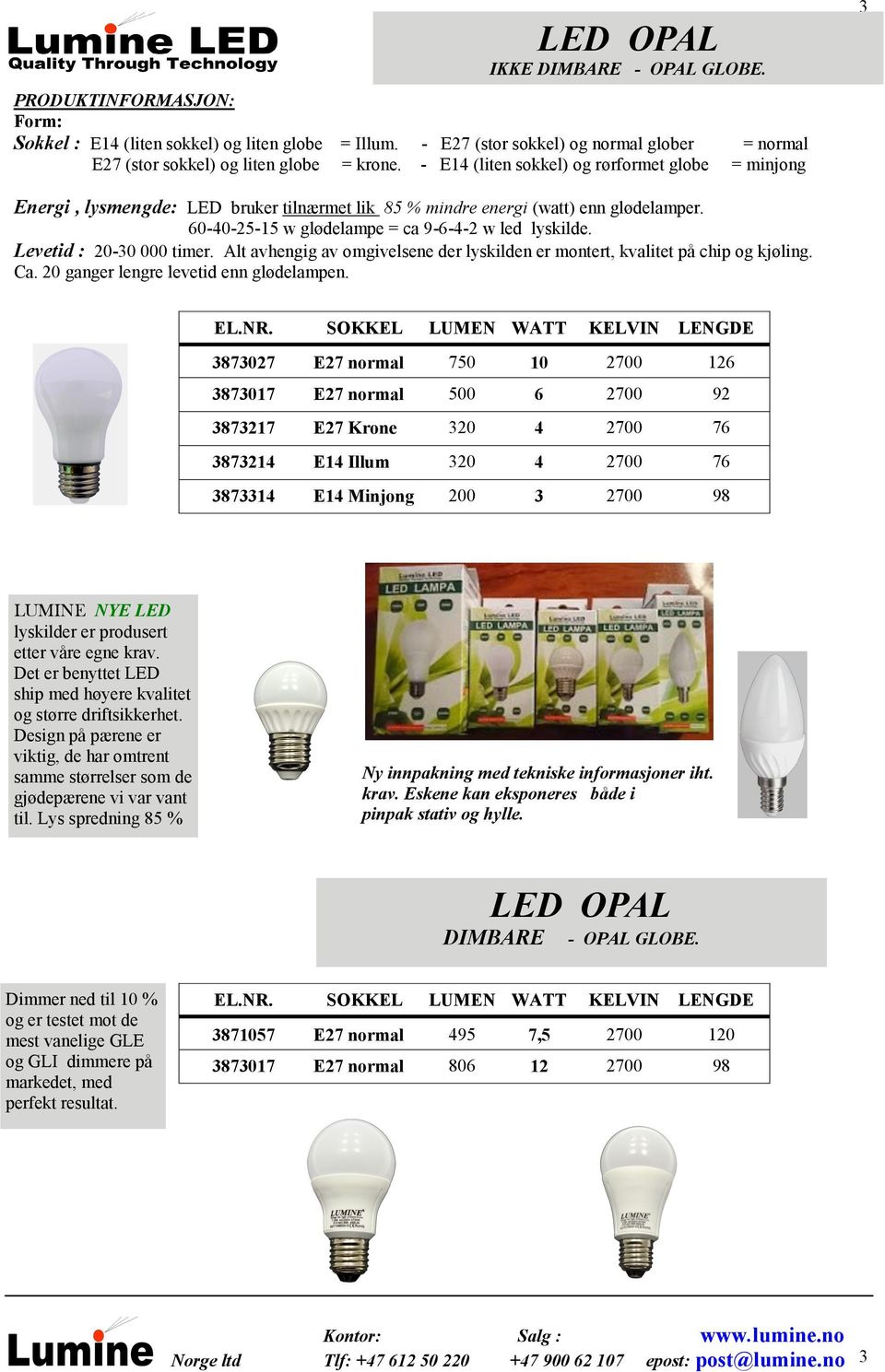 - E14 (liten sokkel) og rørformet globe = minjong 3 Energi, lysmengde: LED bruker tilnærmet lik 85 % mindre energi (watt) enn glødelamper. 60-40-25-15 w glødelampe = ca 9-6-4-2 w led lyskilde.