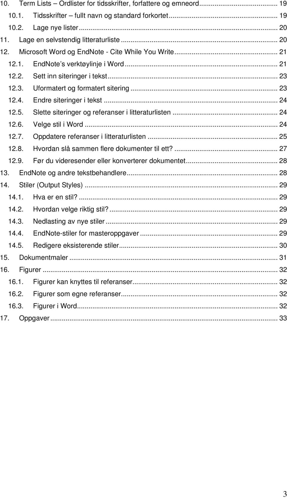 Endre siteringer i tekst... 24 12.5. Slette siteringer og referanser i litteraturlisten... 24 12.6. Velge stil i Word... 24 12.7. Oppdatere referanser i litteraturlisten... 25 12.8.