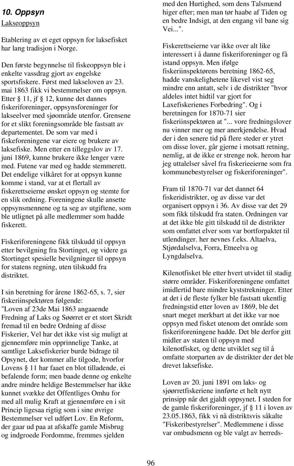 Grensene for et slikt foreningsområde ble fastsatt av departementet. De som var med i fiskeforeningene var eiere og brukere av laksefiske. Men etter en tilleggslov av 17.