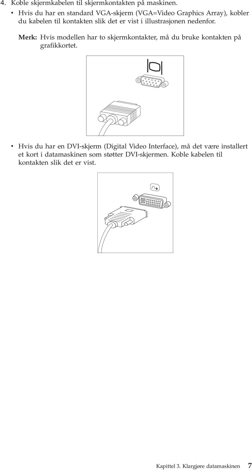 illustrasjonen nedenfor. Merk: Hvis modellen har to skjermkontakter, må du bruke kontakten på grafikkortet.