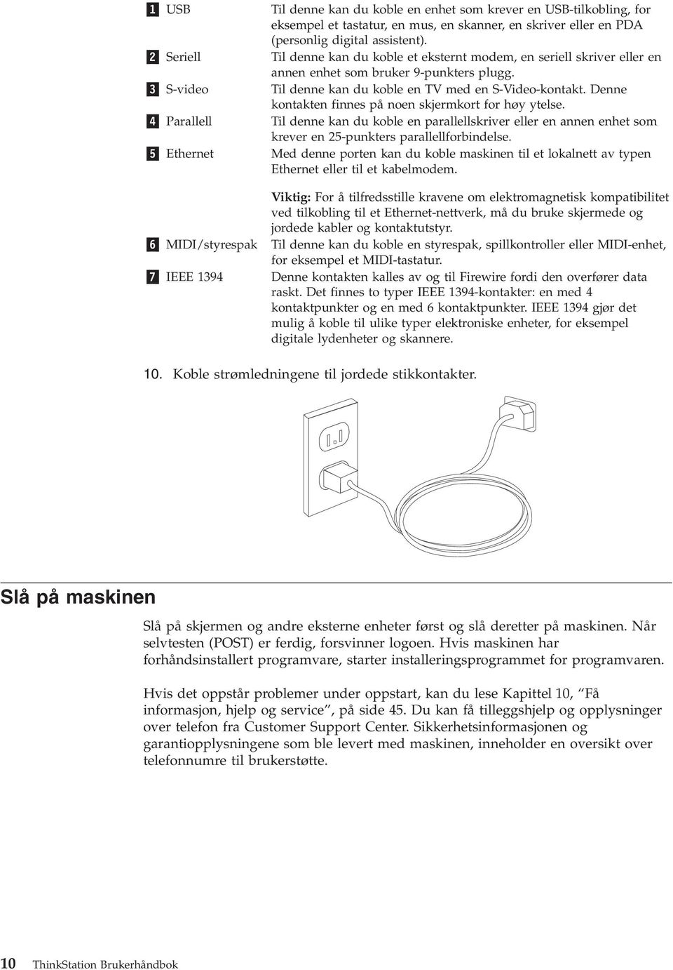 Denne kontakten finnes på noen skjermkort for høy ytelse. 4 Parallell Til denne kan du koble en parallellskriver eller en annen enhet som krever en 25-punkters parallellforbindelse.