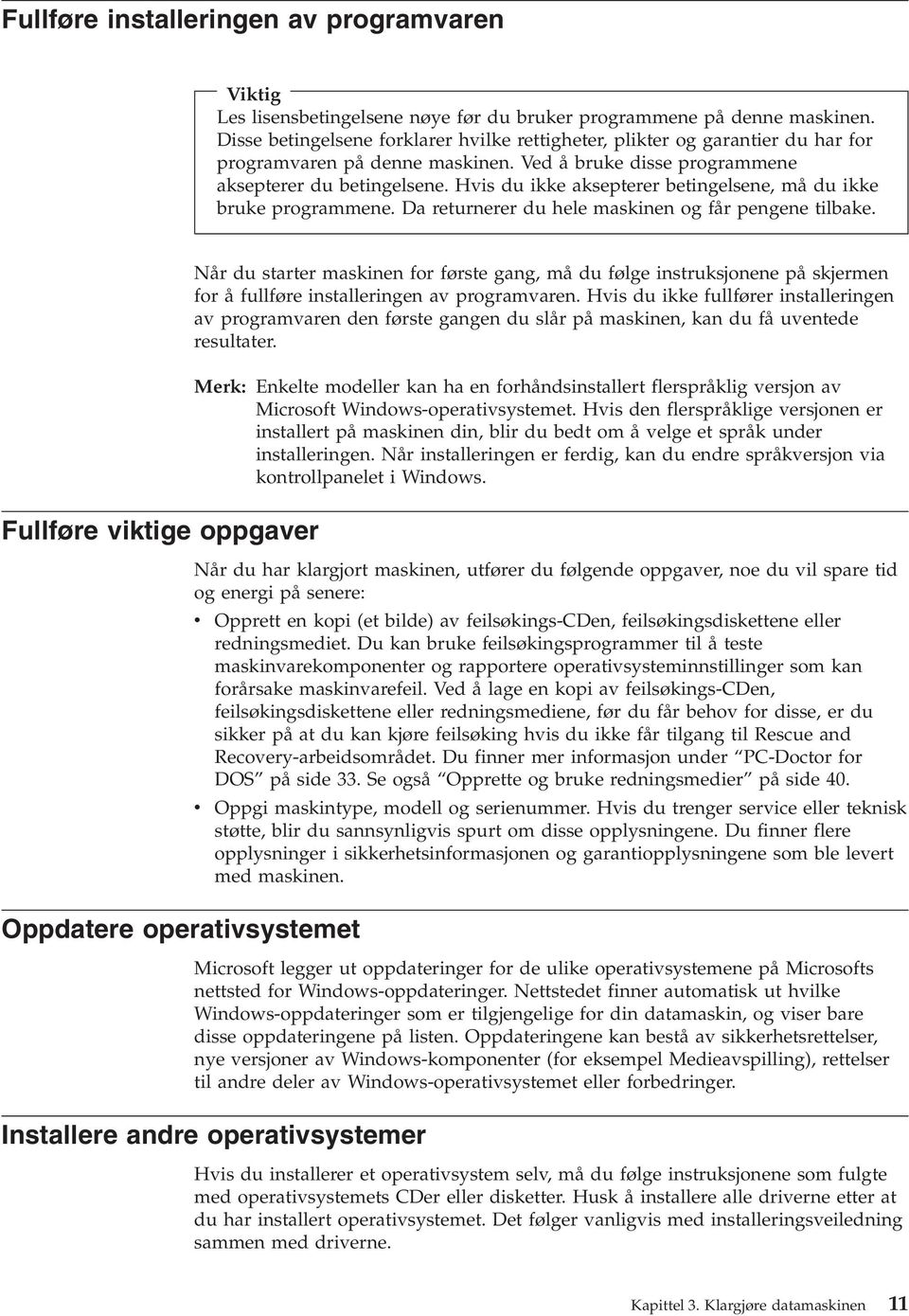 Hvis du ikke aksepterer betingelsene, må du ikke bruke programmene. Da returnerer du hele maskinen og får pengene tilbake.