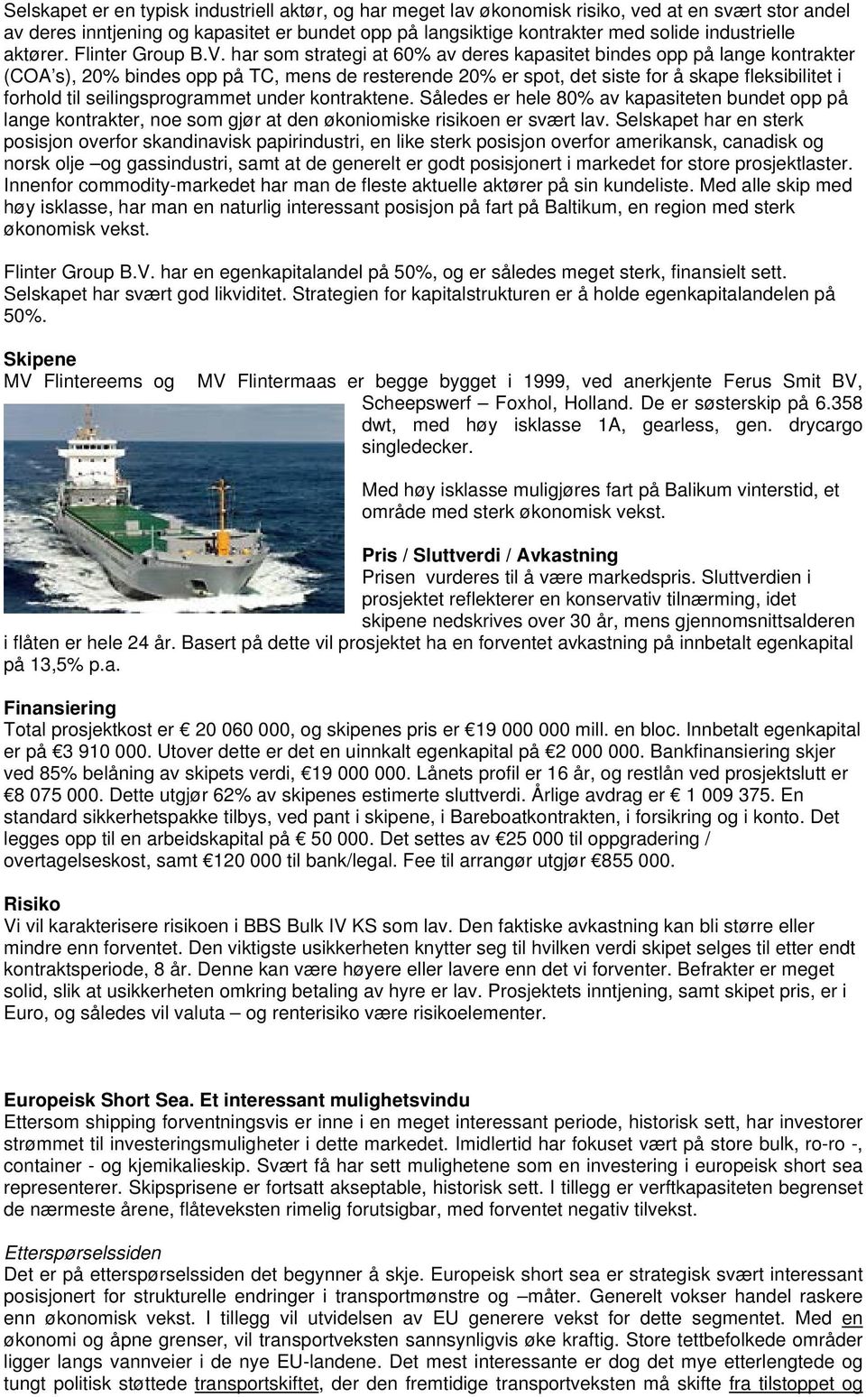 har som strategi at 60% av deres kapasitet bindes opp på lange kontrakter (COA s), 20% bindes opp på TC, mens de resterende 20% er spot, det siste for å skape fleksibilitet i forhold til