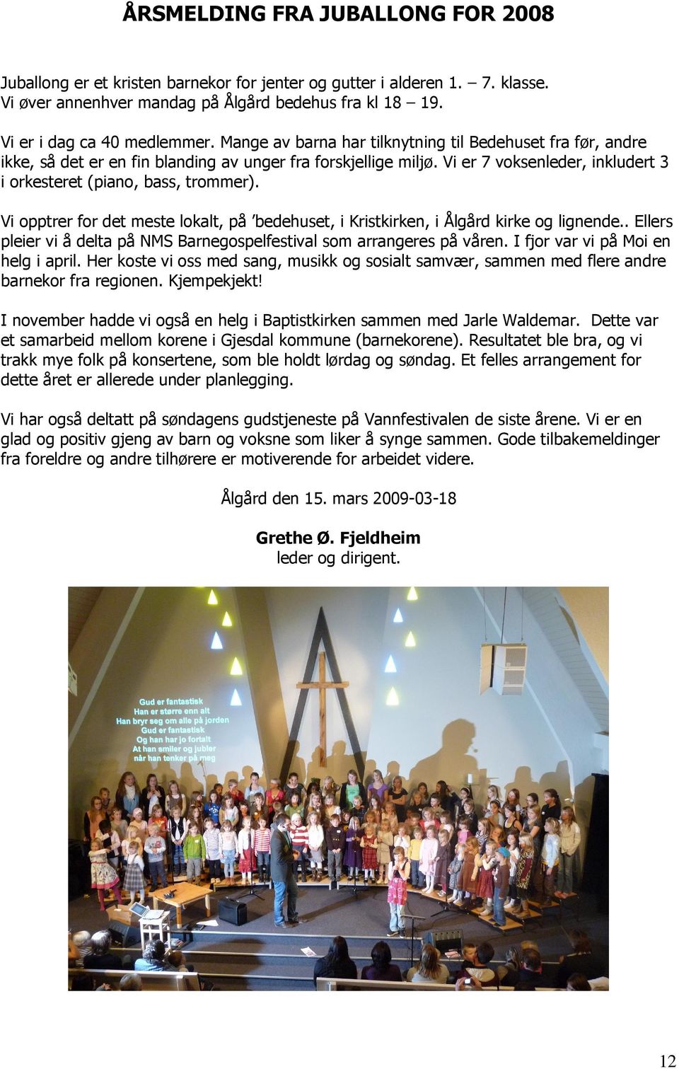 Vi opptrer for det meste lokalt, på bedehuset, i Kristkirken, i Ålgård kirke og lignende.. Ellers pleier vi å delta på NMS Barnegospelfestival som arrangeres på våren.