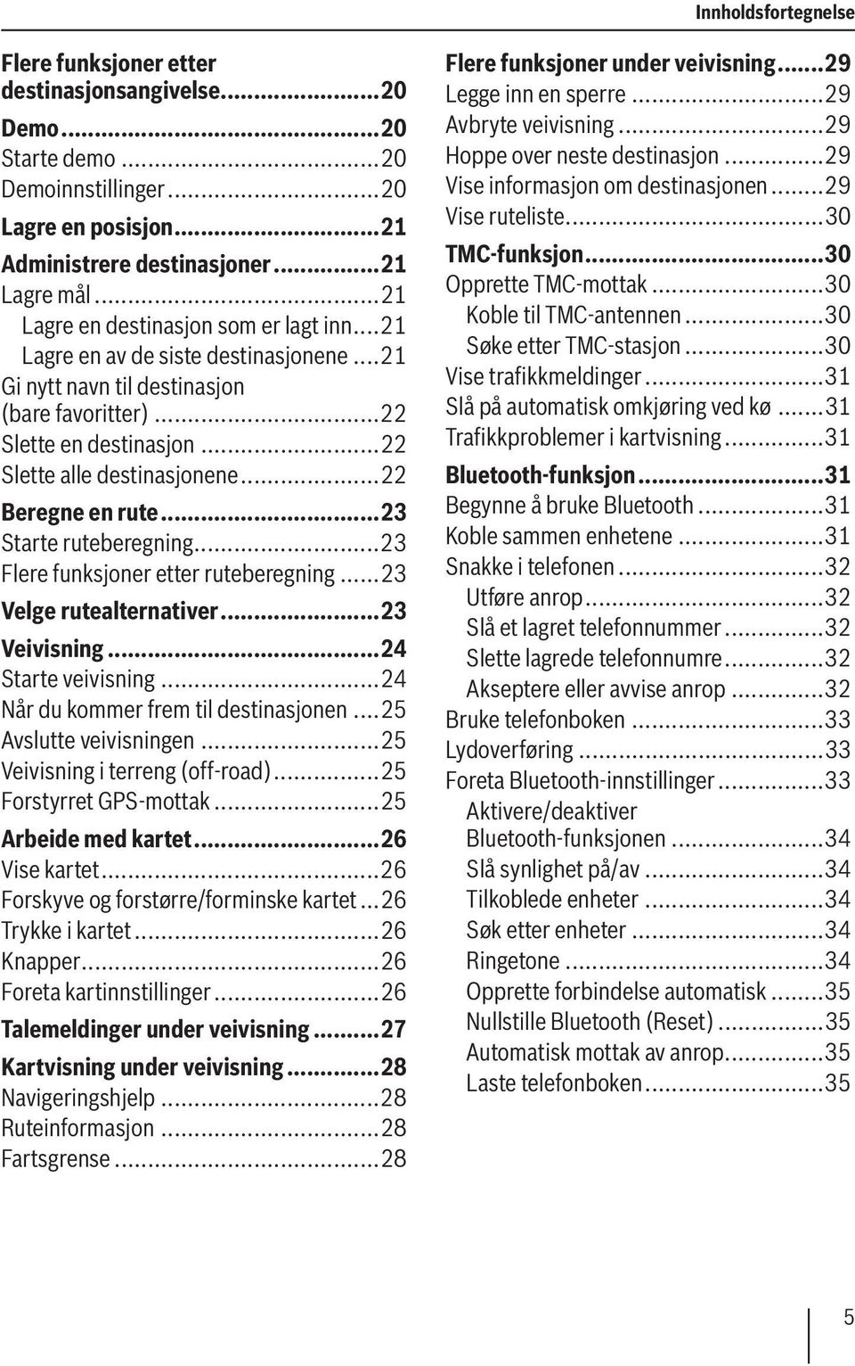 ..22 Beregne en rute...23 Starte ruteberegning...23 Flere funksjoner etter ruteberegning...23 Velge rutealternativer...23 Veivisning...24 Starte veivisning...24 Når du kommer frem til destinasjonen.