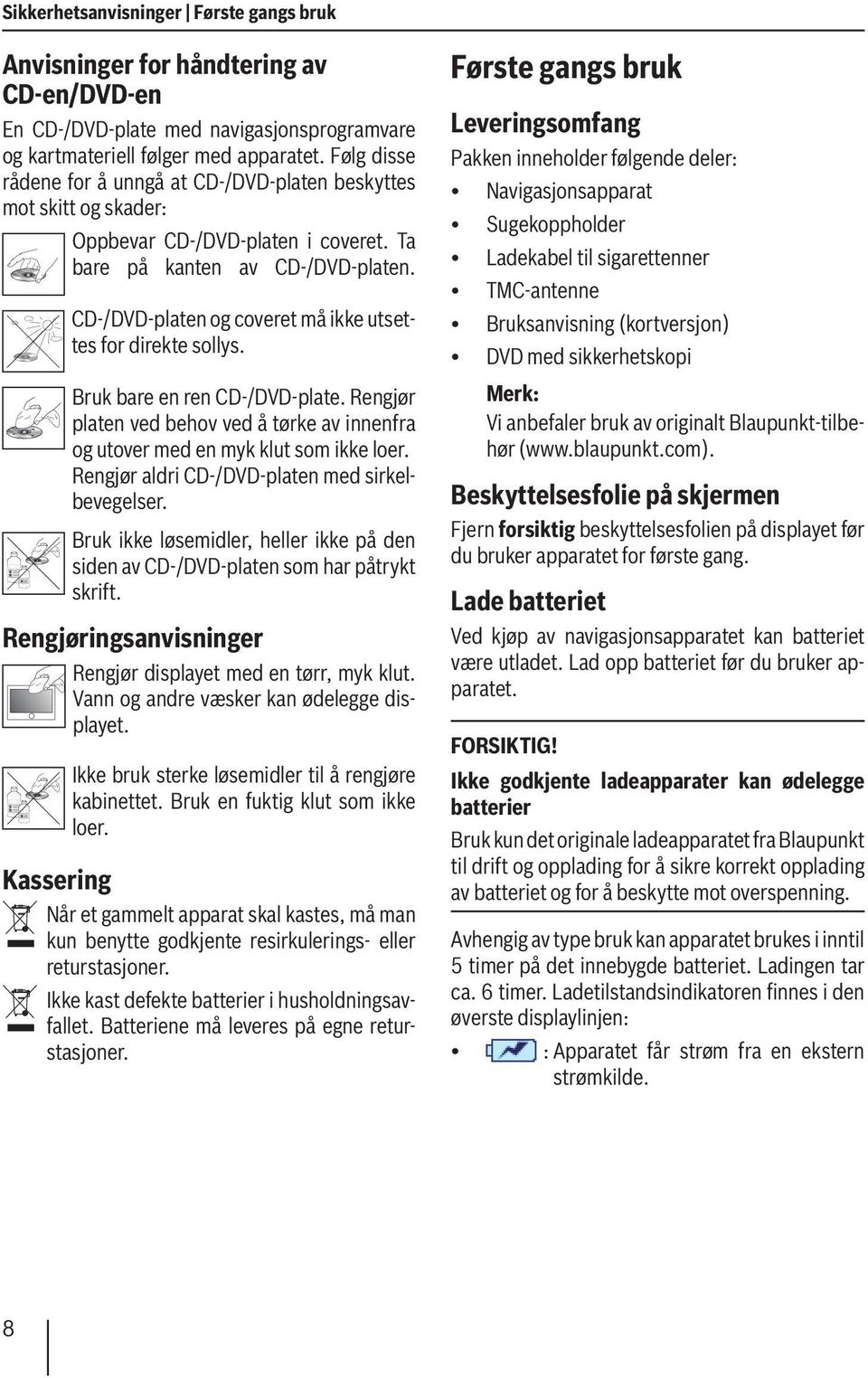 CD-/DVD-platen og coveret må ikke utsettes for direkte sollys. Bruk bare en ren CD-/DVD-plate. Rengjør platen ved behov ved å tørke av innenfra og utover med en myk klut som ikke loer.