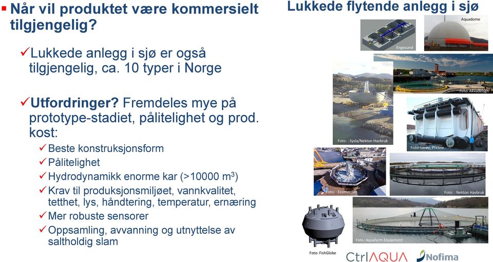 kost: Beste konstruksjonsform Pålitelighet Hydrodynamikk enorme kar (>10000 m 3 ) Krav til produksjonsmiljøet, vannkvalitet, tetthet, lys, håndtering,