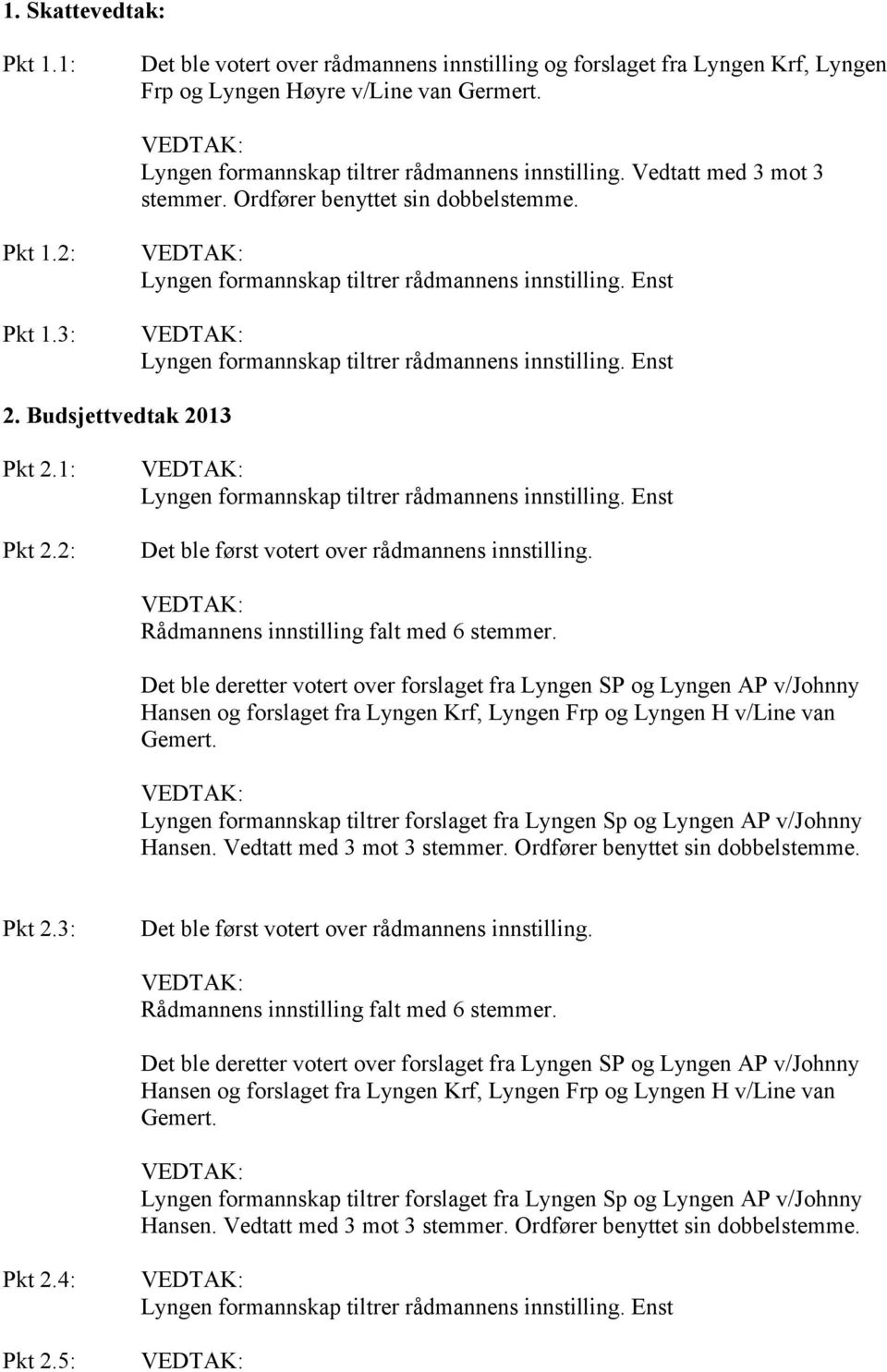 Enst VEDTAK: Lyngen formannskap tiltrer rådmannens innstilling. Enst 2. Budsjettvedtak 2013 Pkt 2.1: Pkt 2.2: VEDTAK: Lyngen formannskap tiltrer rådmannens innstilling.