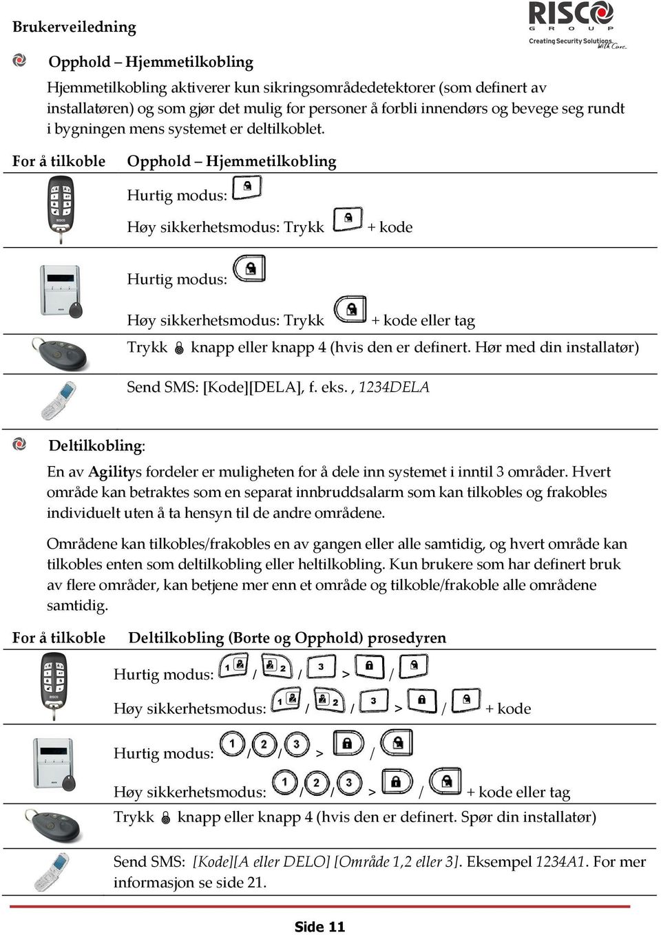 For å tilkoble Opphold Hjemmetilkobling Hurtig modus: Høy sikkerhetsmodus: Trykk + kode Hurtig modus: Høy sikkerhetsmodus: Trykk + kode eller tag Trykk knapp eller knapp 4 (hvis den er definert.