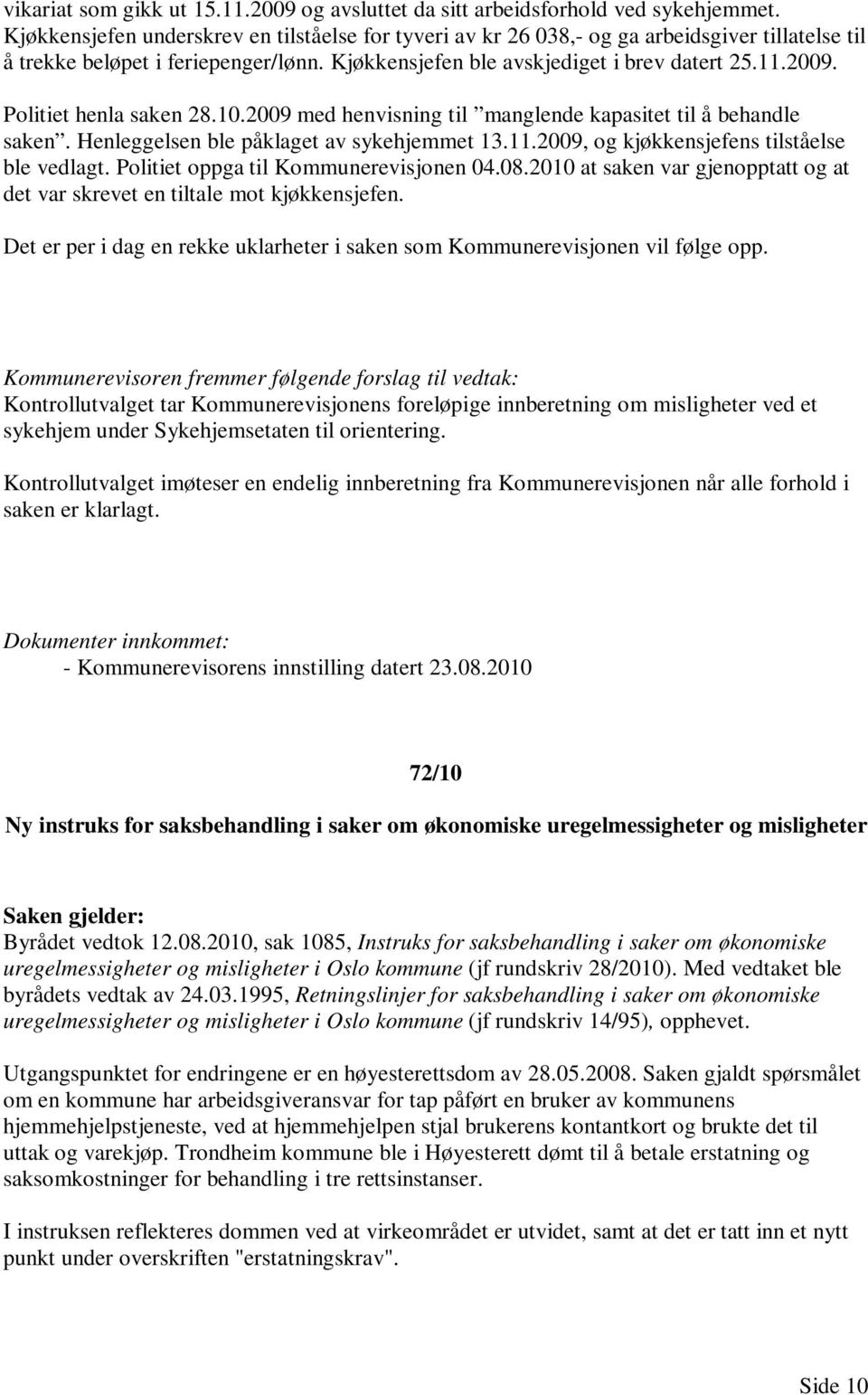 Politiet henla saken 28.10.2009 med henvisning til manglende kapasitet til å behandle saken. Henleggelsen ble påklaget av sykehjemmet 13.11.2009, og kjøkkensjefens tilståelse ble vedlagt.