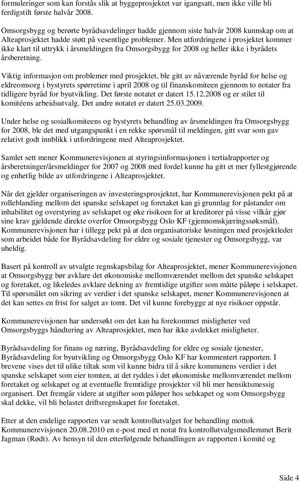 Men utfordringene i prosjektet kommer ikke klart til uttrykk i årsmeldingen fra Omsorgsbygg for 2008 og heller ikke i byrådets årsberetning.