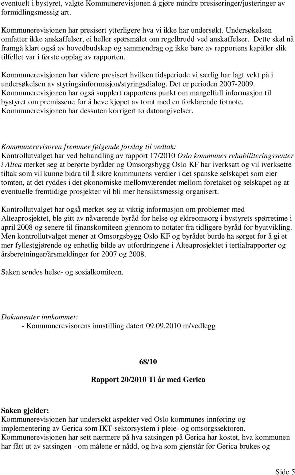 Dette skal nå framgå klart også av hovedbudskap og sammendrag og ikke bare av rapportens kapitler slik tilfellet var i første opplag av rapporten.