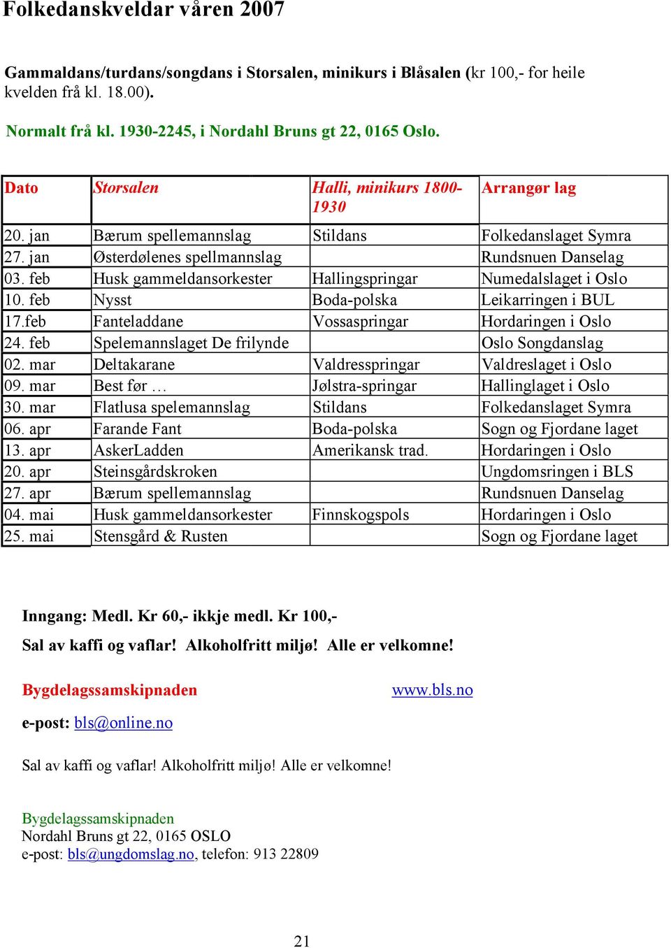 feb Husk gammeldansorkester Hallingspringar Numedalslaget i Oslo 10. feb Nysst Boda-polska Leikarringen i BUL 17.feb Fanteladdane Vossaspringar Hordaringen i Oslo 24.