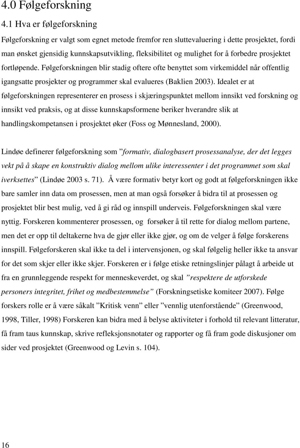 forbedre prosjektet fortløpende. Følgeforskningen blir stadig oftere ofte benyttet som virkemiddel når offentlig igangsatte prosjekter og programmer skal evalueres (Baklien 2003).