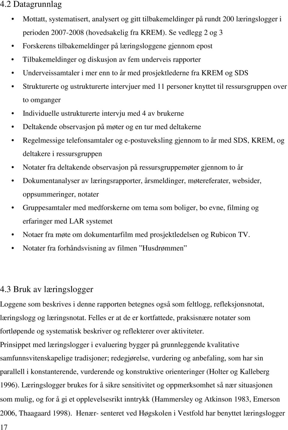 og SDS Strukturerte og ustrukturerte intervjuer med 11 personer knyttet til ressursgruppen over to omganger Individuelle ustrukturerte intervju med 4 av brukerne Deltakende observasjon på møter og en