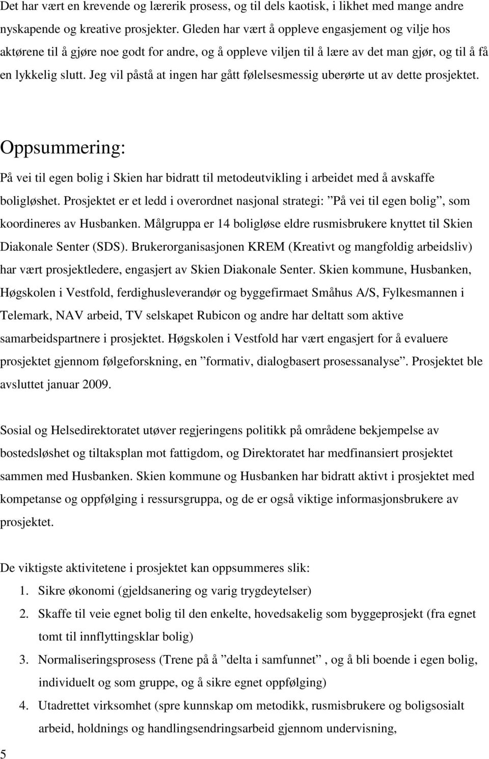 Jeg vil påstå at ingen har gått følelsesmessig uberørte ut av dette prosjektet. Oppsummering: På vei til egen bolig i Skien har bidratt til metodeutvikling i arbeidet med å avskaffe boligløshet.