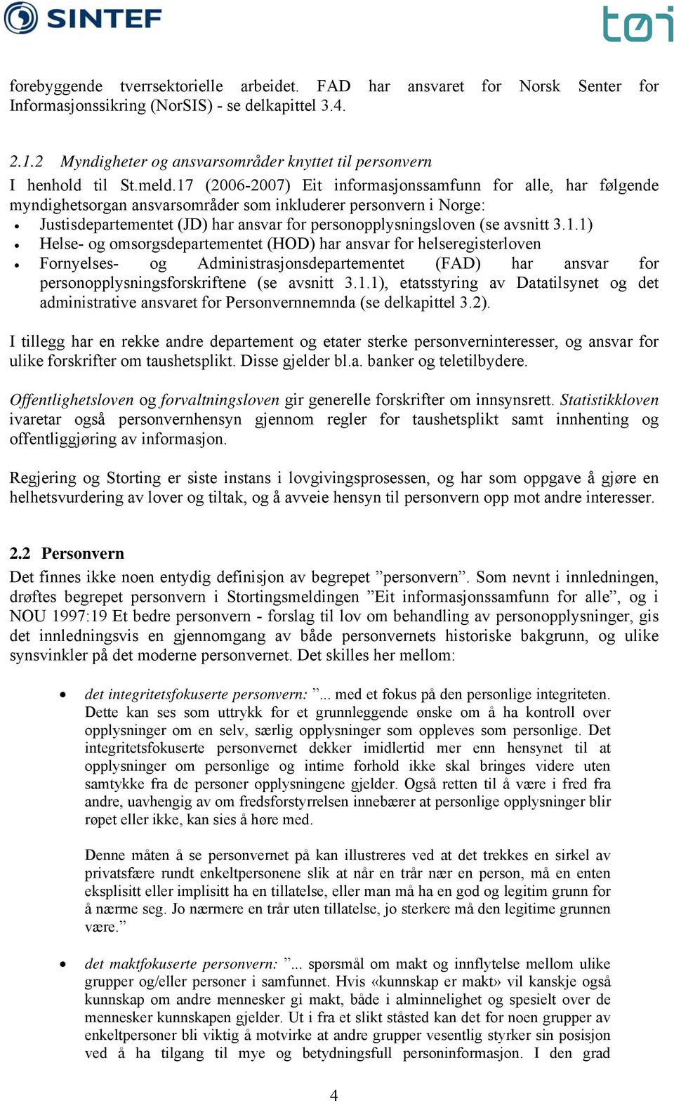 17 (2006-2007) Eit informasjonssamfunn for alle, har følgende myndighetsorgan ansvarsområder som inkluderer personvern i Norge: Justisdepartementet (JD) har ansvar for personopplysningsloven (se