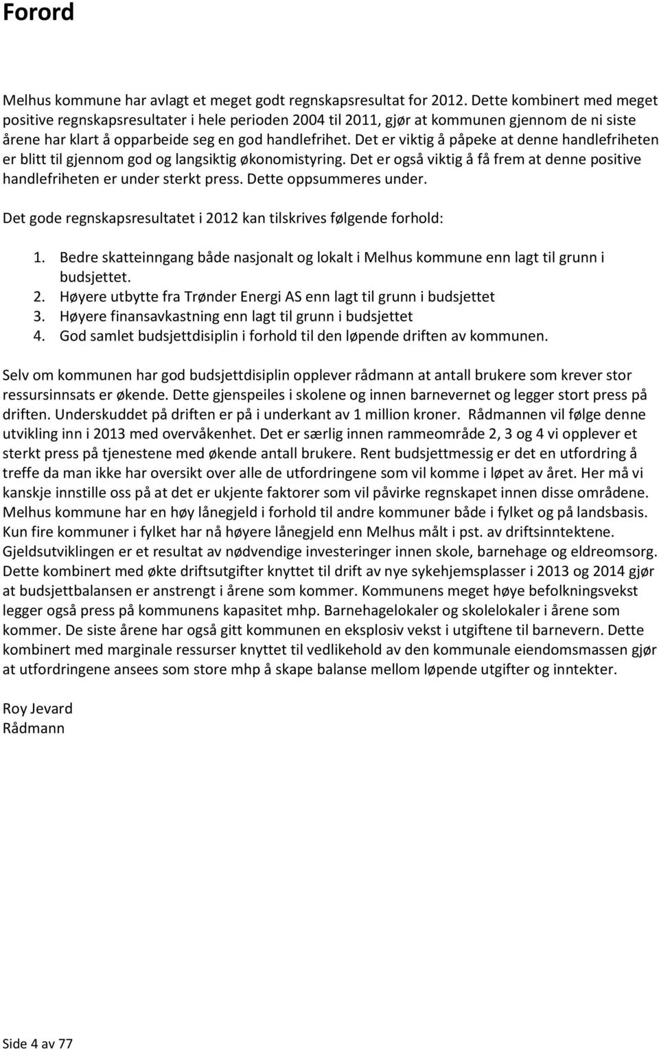 Det er viktig å påpeke at denne handlefriheten er blitt til gjennom god og langsiktig økonomistyring. Det er også viktig å få frem at denne positive handlefriheten er under sterkt press.