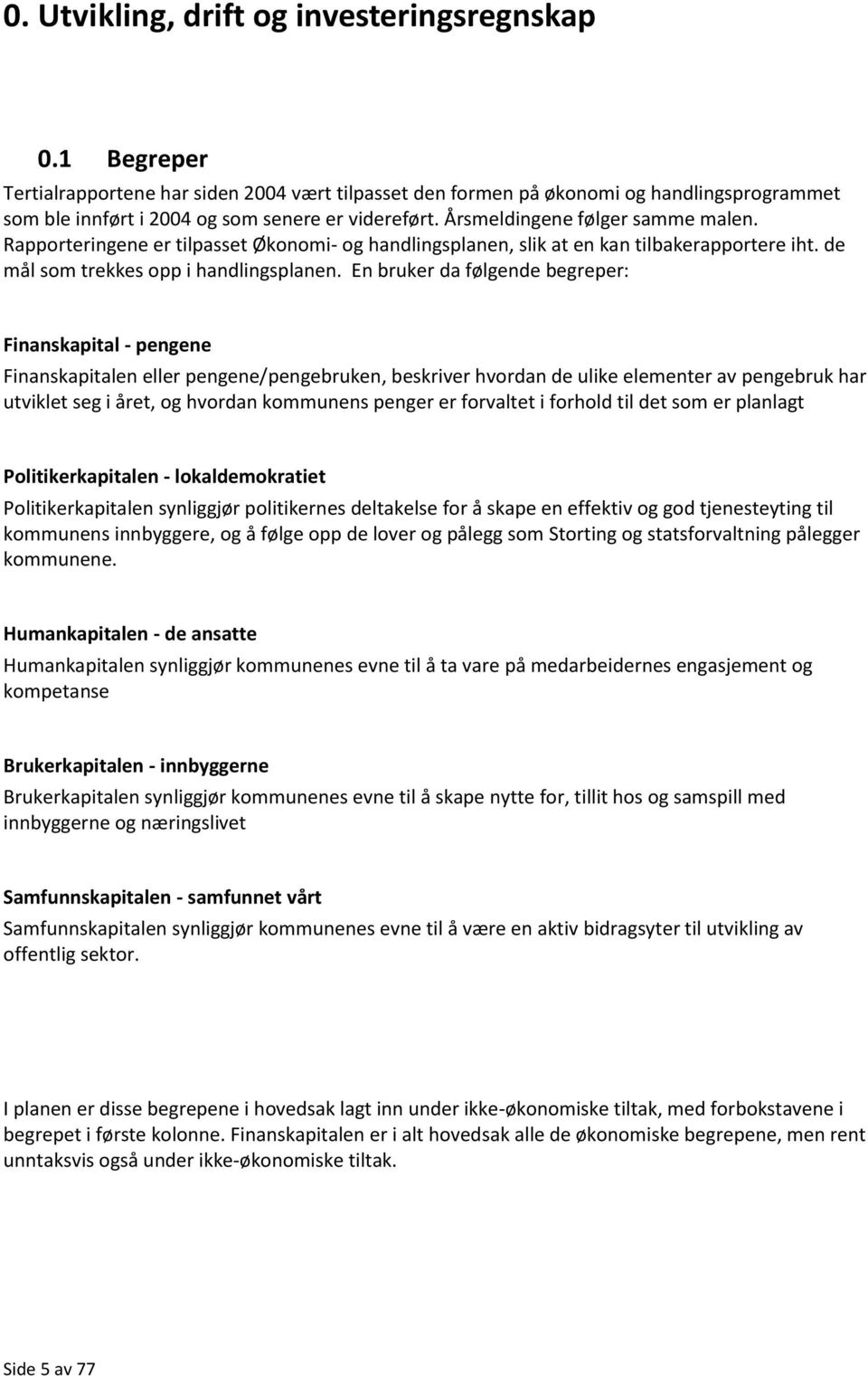 Rapporteringene er tilpasset Økonomi- og handlingsplanen, slik at en kan tilbakerapportere iht. de mål som trekkes opp i handlingsplanen.