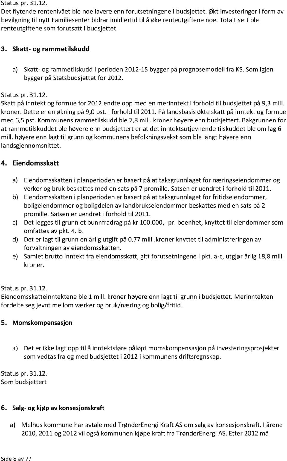 Skatt- og rammetilskudd a) Skatt- og rammetilskudd i perioden 2012-15 bygger på prognosemodell fra KS. Som igjen bygger på Statsbudsjettet for 2012. Status pr. 31.12. Skatt på inntekt og formue for 2012 endte opp med en merinntekt i forhold til budsjettet på 9,3 mill.