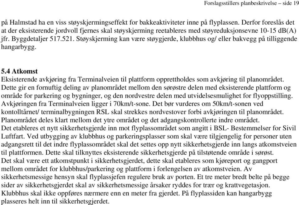 Støyskjerming kan være støygjerde, klubbhus og/ eller bakvegg på tilliggende hangarbygg. 5.4 Atkomst Eksisterende avkjøring fra Terminalveien til plattform opprettholdes som avkjøring til planområdet.