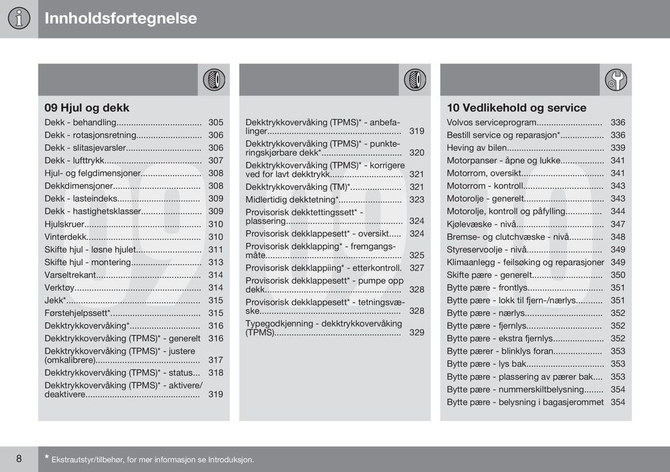 .. 314 Jekk*... 315 Førstehjelpssett*... 315 Dekktrykkovervåking*... 316 Dekktrykkovervåking (TPMS)* - generelt 316 Dekktrykkovervåking (TPMS)* - justere (omkalibrere).