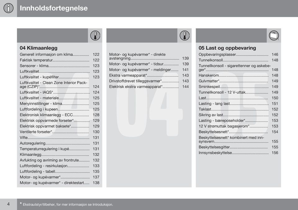 .. 125 Elektronisk klimaanlegg - ECC... 128 Elektrisk oppvarmede forseter*... 129 Elektrisk oppvarmet baksete*... 129 Ventilerte forseter*... 130 Vifte... 131 Autoregulering.