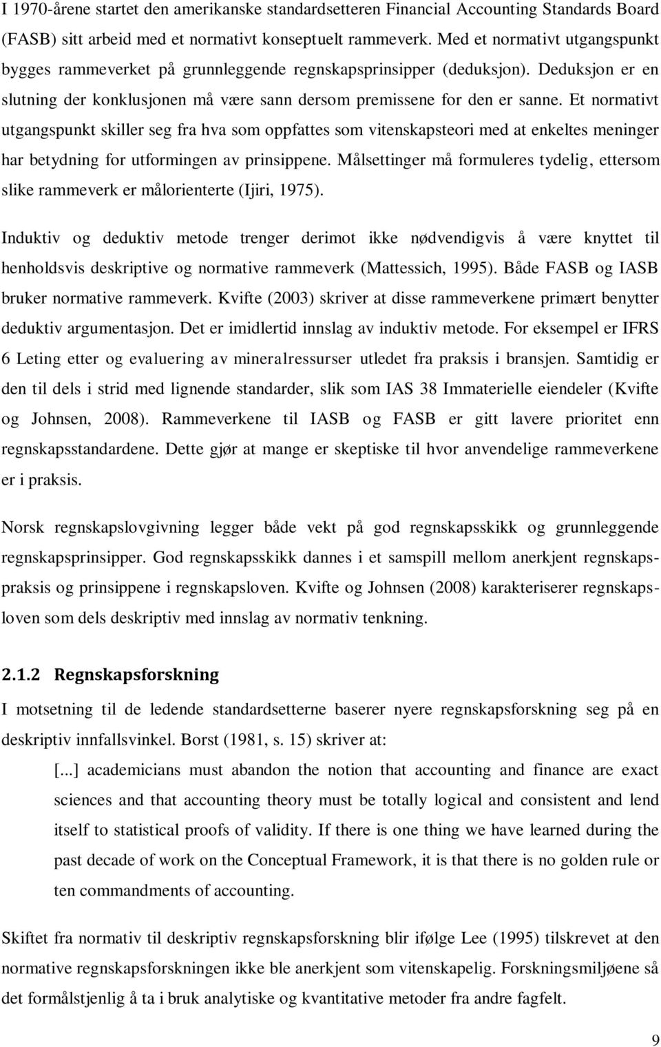 Et normativt utgangspunkt skiller seg fra hva som oppfattes som vitenskapsteori med at enkeltes meninger har betydning for utformingen av prinsippene.