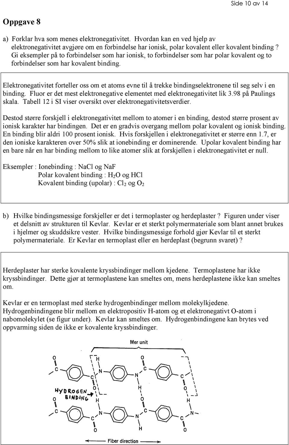 Elektronegativitet forteller oss om et atoms evne til å trekke bindingselektronene til seg selv i en binding. Fluor er det mest elektronegative elementet med elektronegativitet lik 3.