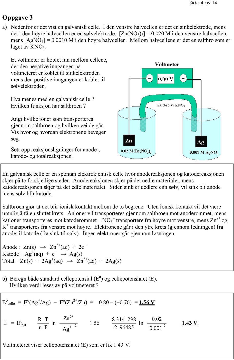 Et voltmeter er koblet inn mellom cellene, der den negative inngangen på voltmeteret er koblet til sinkelektroden mens den positive inngangen er koblet til sølvelektroden.