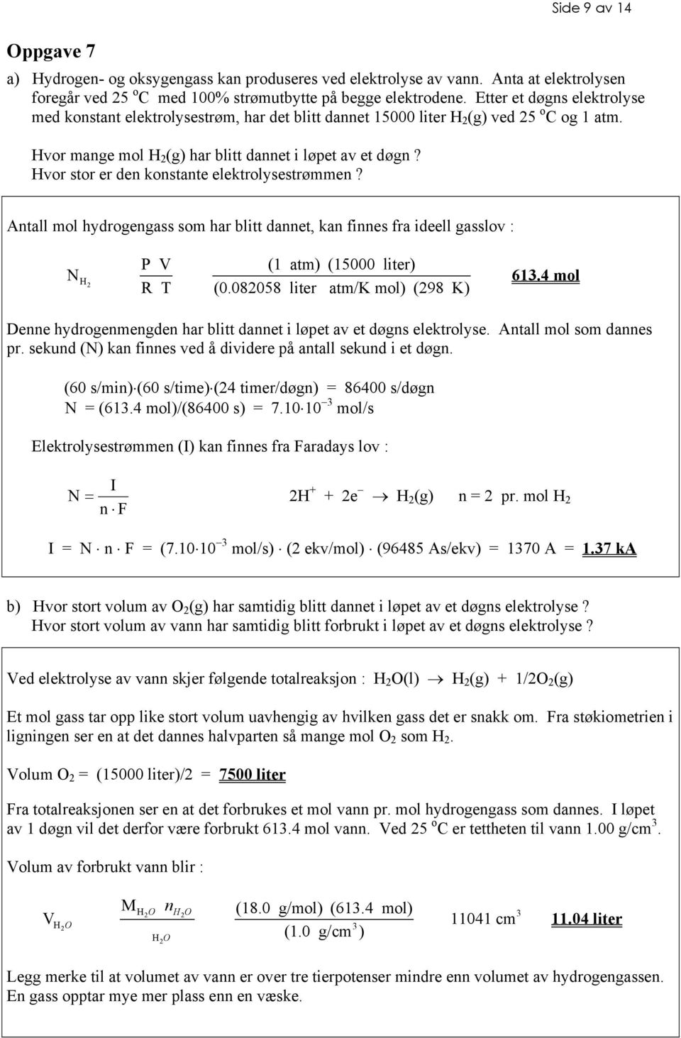 Hvor stor er den konstante elektrolysestrømmen? Antall mol hydrogengass som har blitt dannet, kan finnes fra ideell gasslov : N H 2 P V (1 atm) (15000 liter) R T (0.