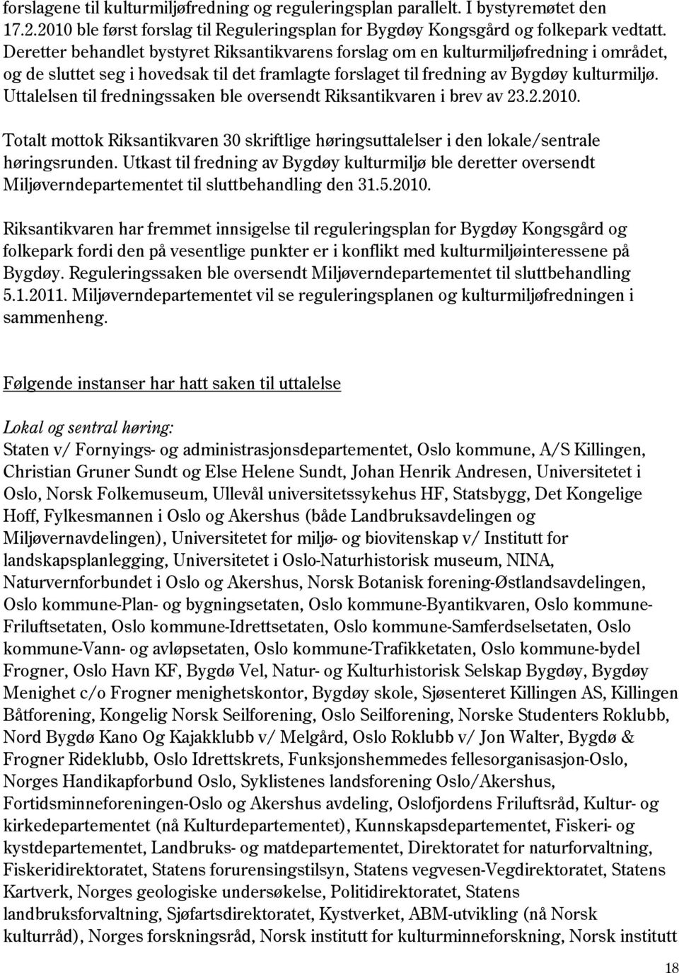 Uttalelsen til fredningssaken ble oversendt Riksantikvaren i brev av 23.2.2010. Totalt mottok Riksantikvaren 30 skriftlige høringsuttalelser i den lokale/sentrale høringsrunden.