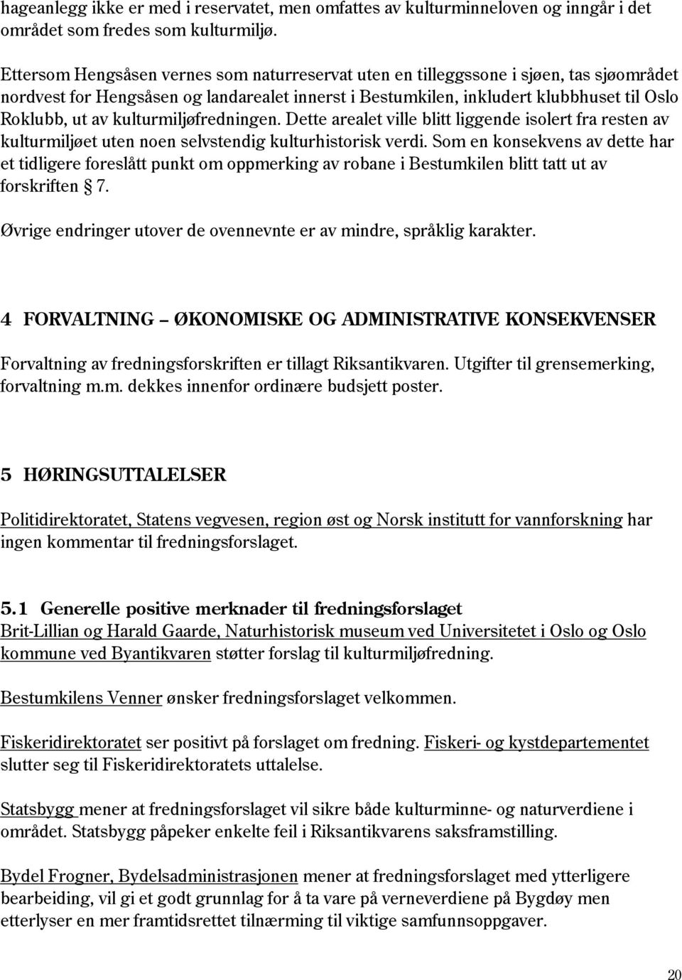 kulturmiljøfredningen. Dette arealet ville blitt liggende isolert fra resten av kulturmiljøet uten noen selvstendig kulturhistorisk verdi.