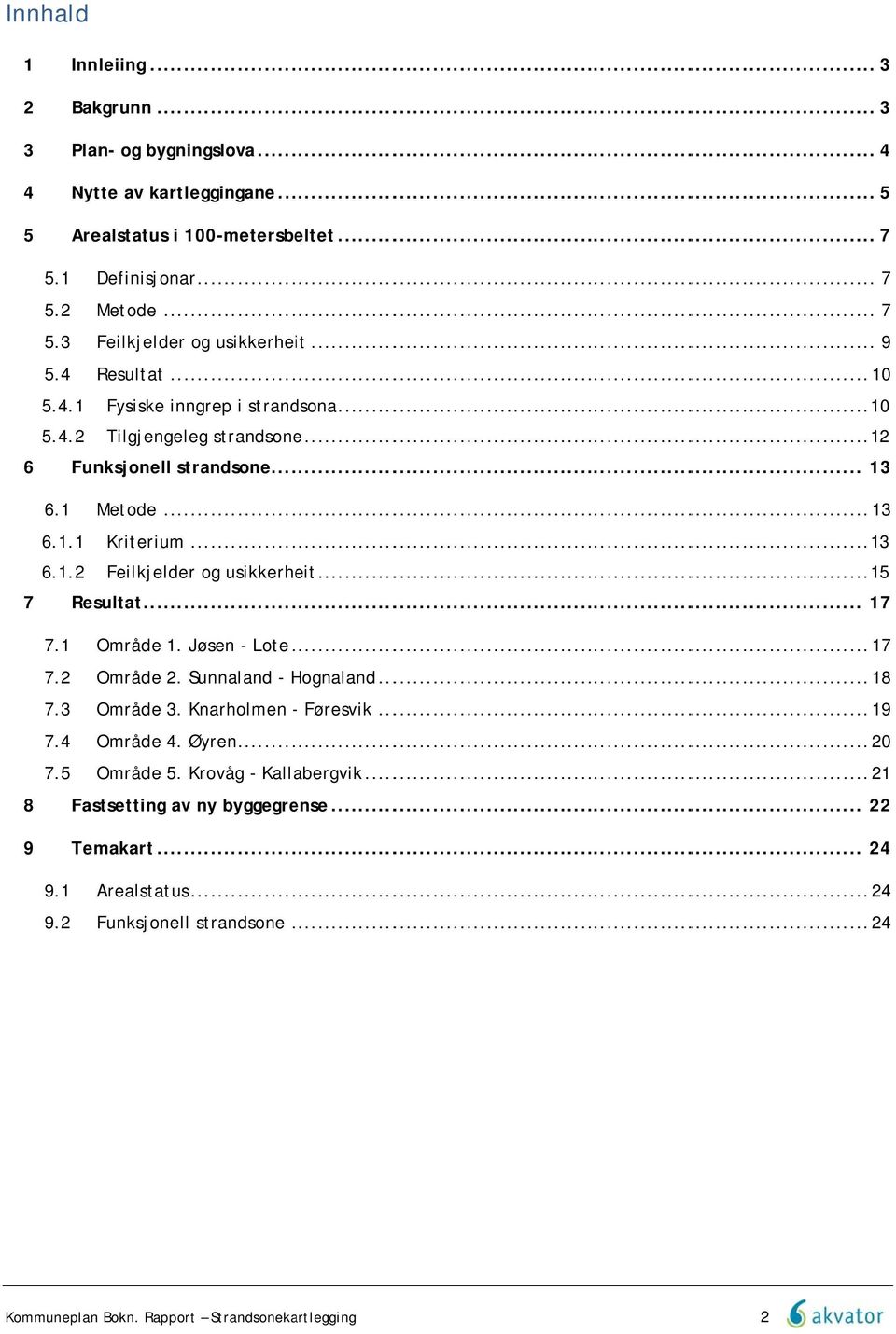 .. 15 7 Resultat... 17 7.1 Område 1. Jøsen - Lote... 17 7.2 Område 2. Sunnaland - Hognaland... 18 7.3 Område 3. Knarholmen - Føresvik... 19 7.4 Område 4. Øyren... 20 7.5 Område 5.