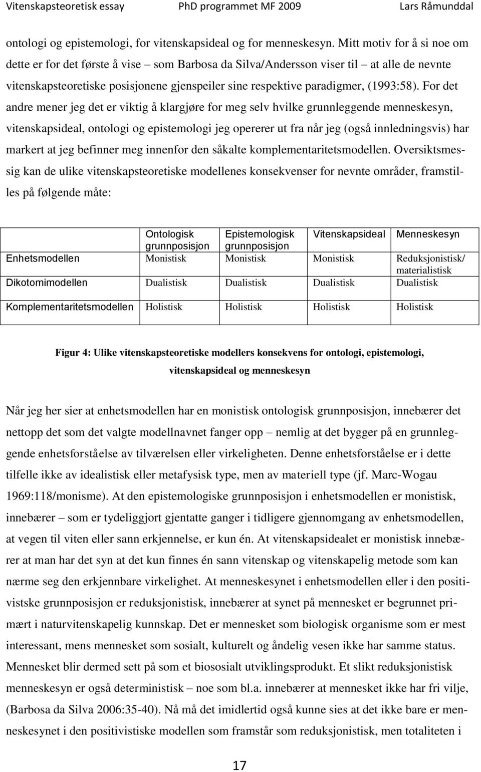 For det andre mener jeg det er viktig å klargjøre for meg selv hvilke grunnleggende menneskesyn, vitenskapsideal, ontologi og epistemologi jeg opererer ut fra når jeg (også innledningsvis) har