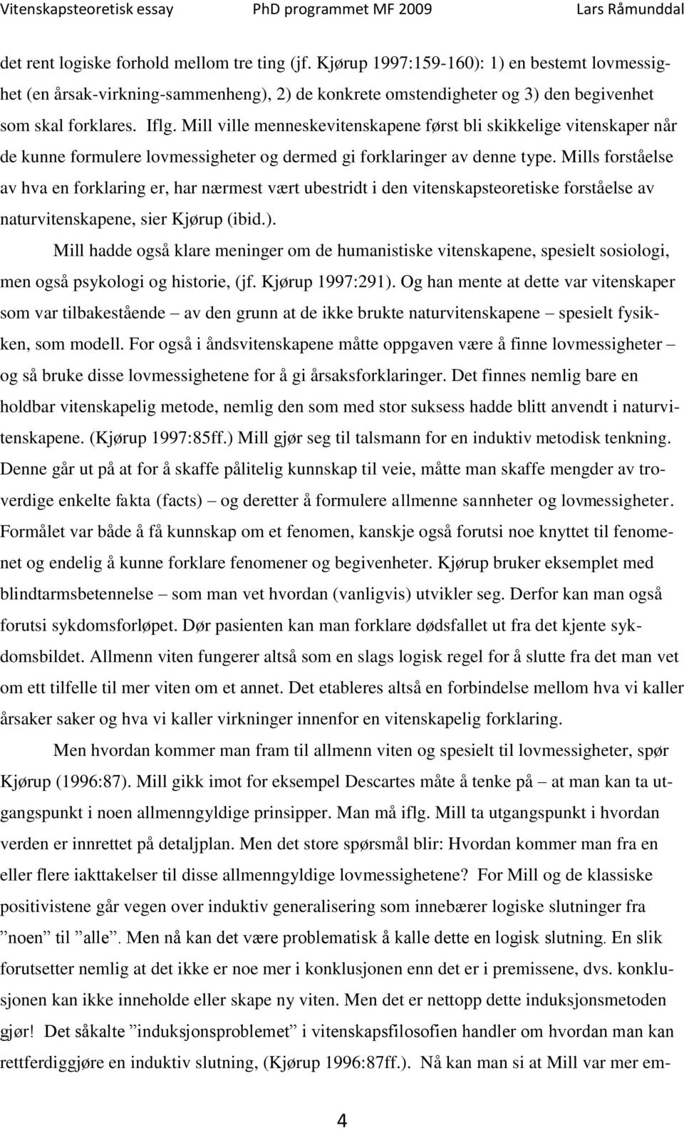 Mills forståelse av hva en forklaring er, har nærmest vært ubestridt i den vitenskapsteoretiske forståelse av naturvitenskapene, sier Kjørup (ibid.).