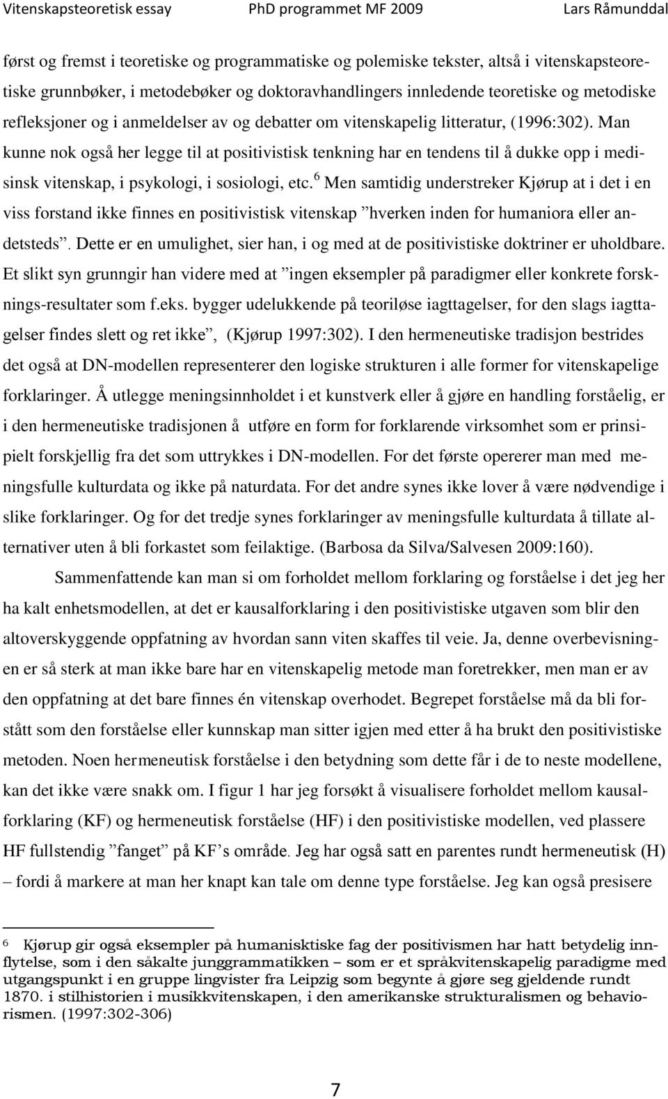 Man kunne nok også her legge til at positivistisk tenkning har en tendens til å dukke opp i medisinsk vitenskap, i psykologi, i sosiologi, etc.