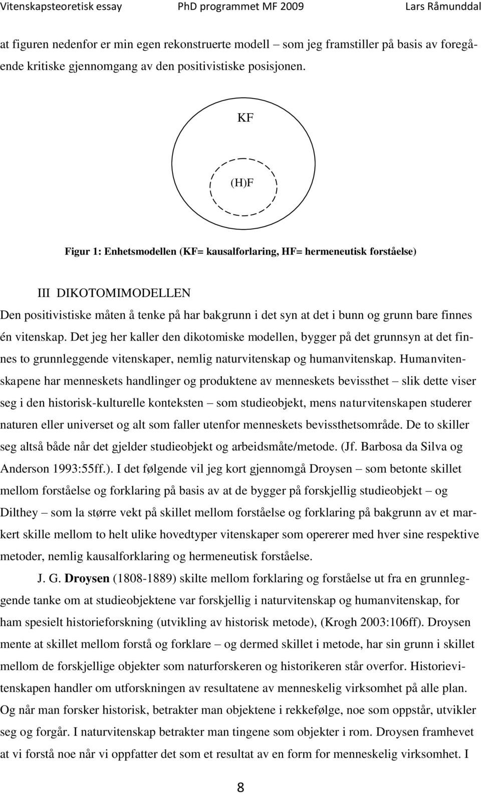 bunn og grunn bare finnes én vitenskap. Det jeg her kaller den dikotomiske modellen, bygger på det grunnsyn at det finnes to grunnleggende vitenskaper, nemlig naturvitenskap og humanvitenskap.