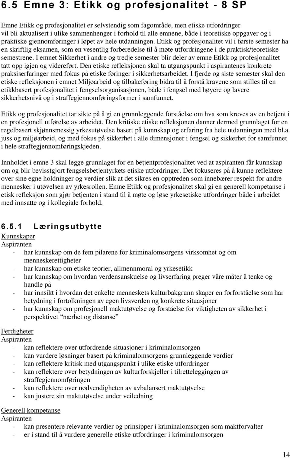 Etikk og profesjonalitet vil i første semester ha en skriftlig eksamen, som en vesentlig forberedelse til å møte utfordringene i de praktisk/teoretiske semestrene.