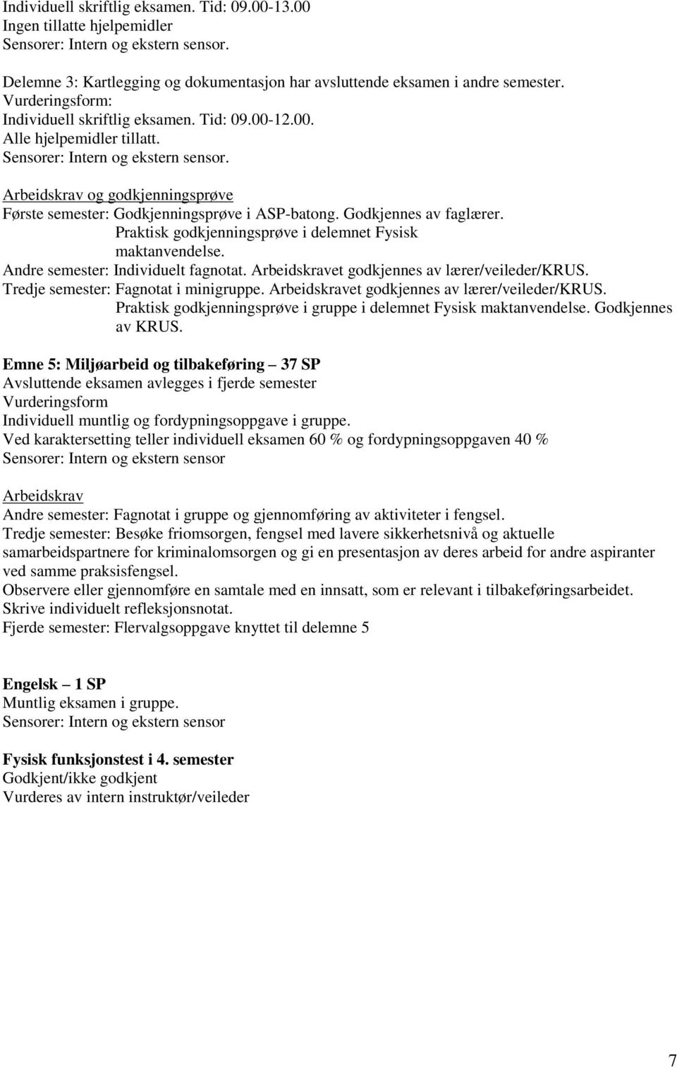 Arbeidskrav og godkjenningsprøve Første semester: Godkjenningsprøve i ASP-batong. Godkjennes av faglærer. Praktisk godkjenningsprøve i delemnet Fysisk maktanvendelse.